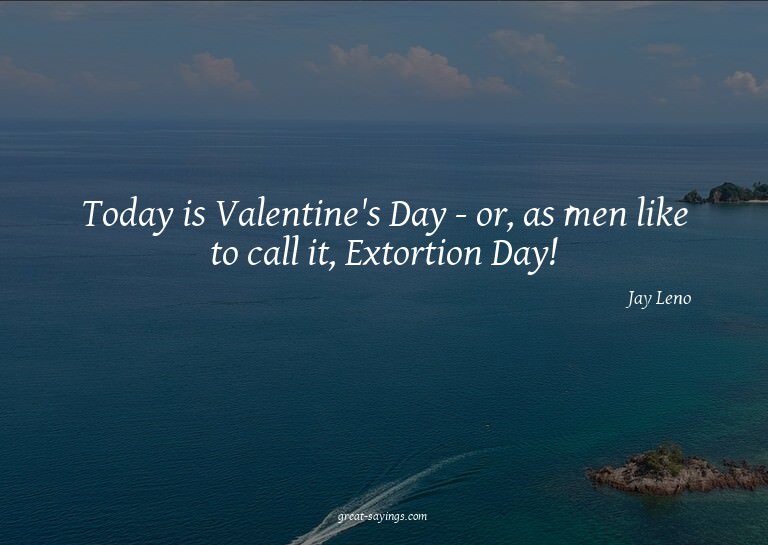 Today is Valentine's Day - or, as men like to call it,