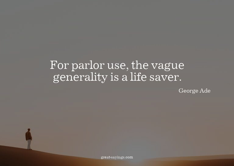 For parlor use, the vague generality is a life saver.

