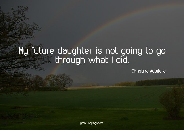 My future daughter is not going to go through what I di