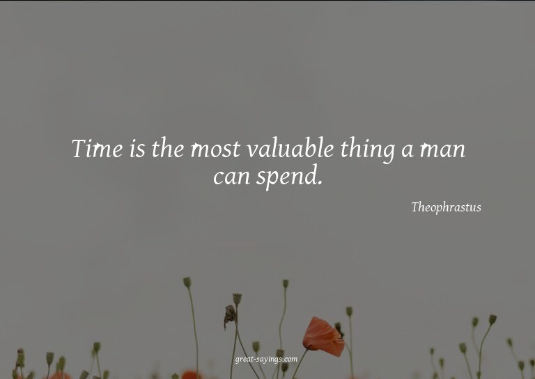 Time is the most valuable thing a man can spend.

