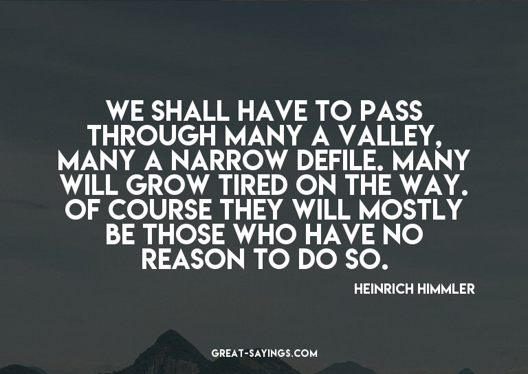 We shall have to pass through many a valley, many a nar