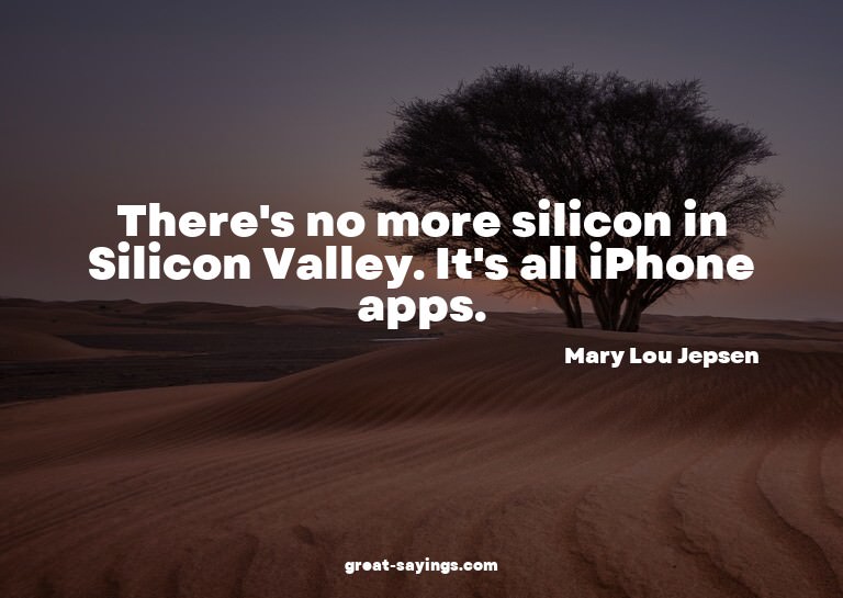 There's no more silicon in Silicon Valley. It's all iPh