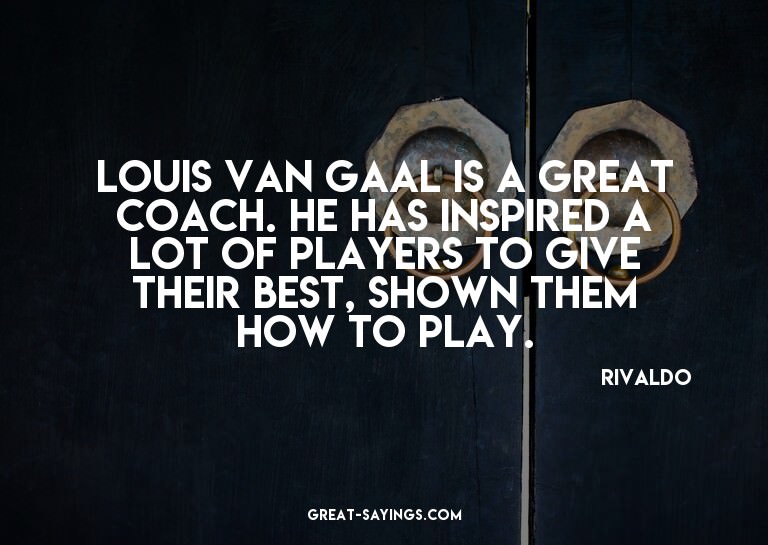 Louis Van Gaal is a great coach. He has inspired a lot