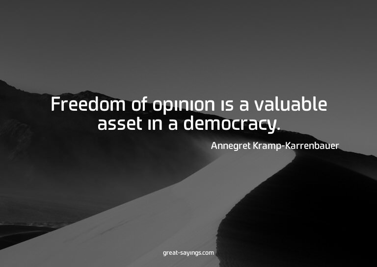 Freedom of opinion is a valuable asset in a democracy.

