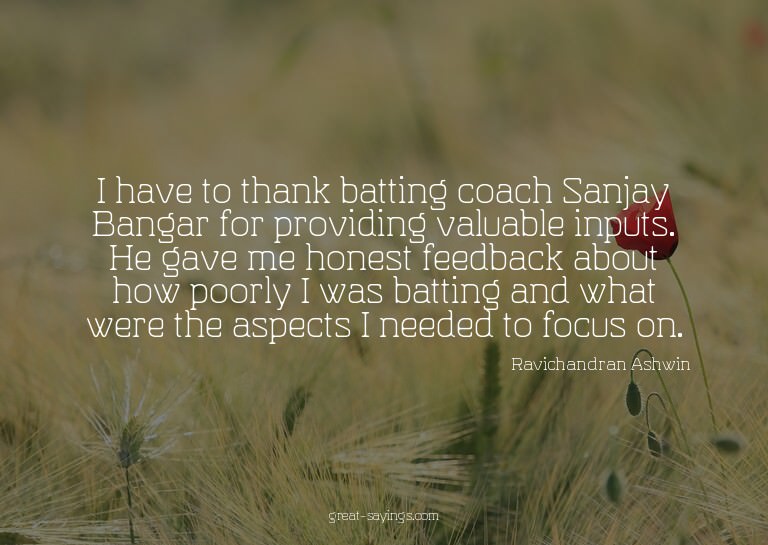 I have to thank batting coach Sanjay Bangar for providi