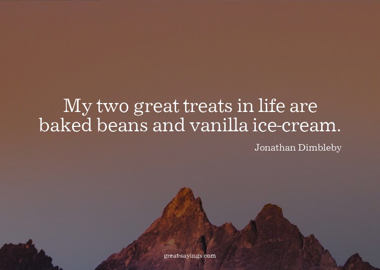 My two great treats in life are baked beans and vanilla