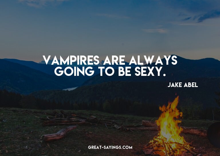 Vampires are always going to be sexy.

