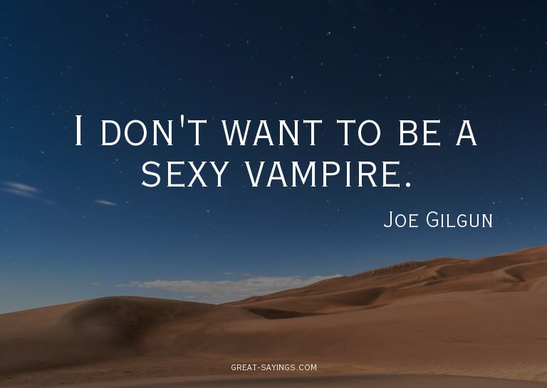 I don't want to be a sexy vampire.


