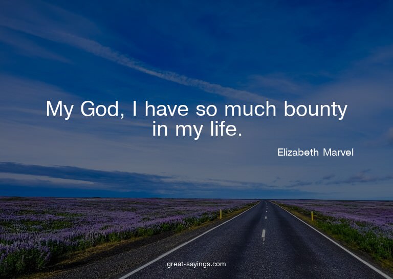 My God, I have so much bounty in my life.


