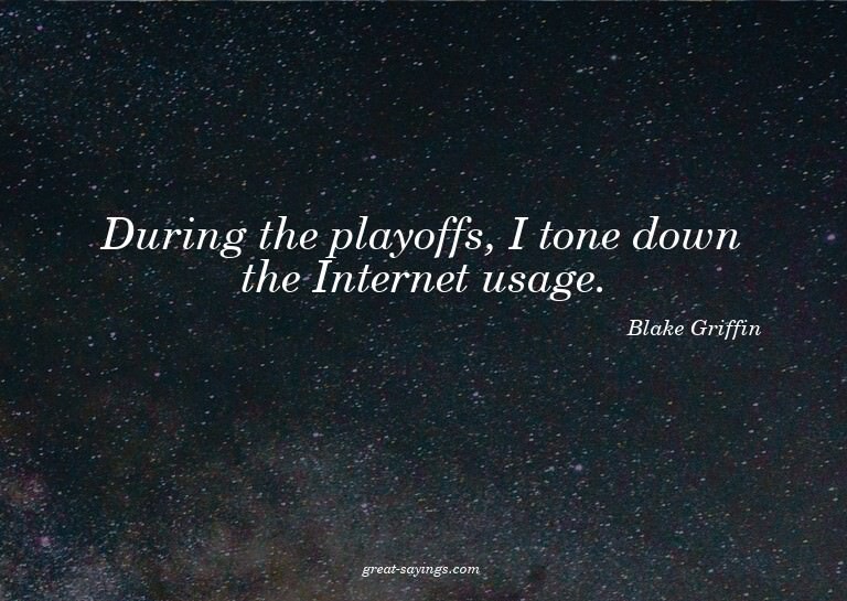 During the playoffs, I tone down the Internet usage.

