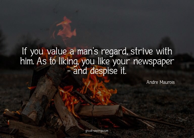 If you value a man's regard, strive with him. As to lik