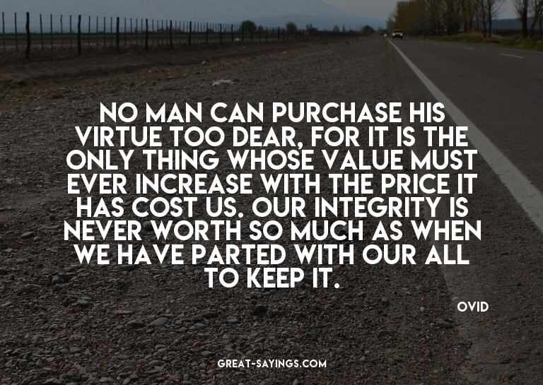 No man can purchase his virtue too dear, for it is the