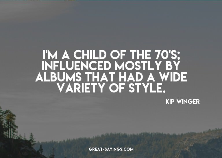 I'm a child of the 70's; influenced mostly by albums th