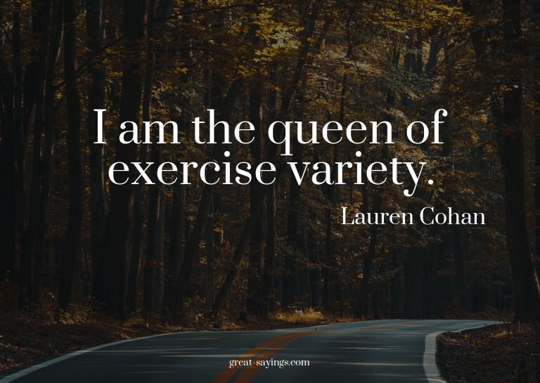 I am the queen of exercise variety.

