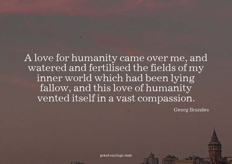 A love for humanity came over me, and watered and ferti