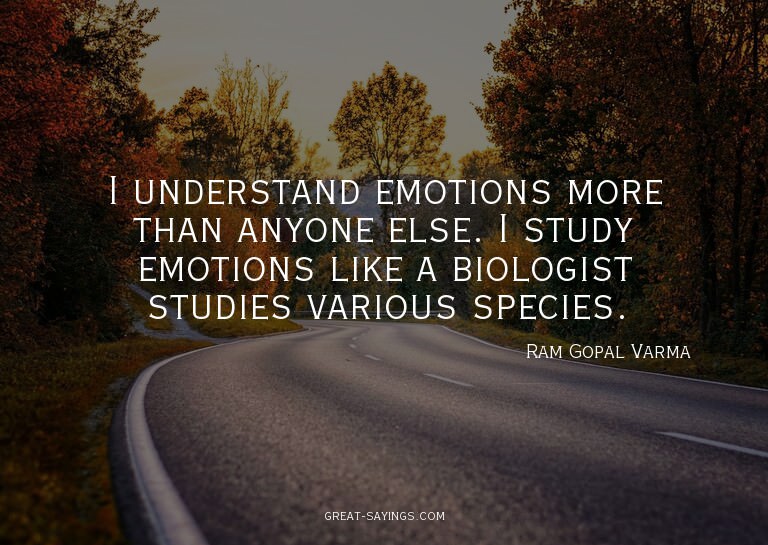 I understand emotions more than anyone else. I study em