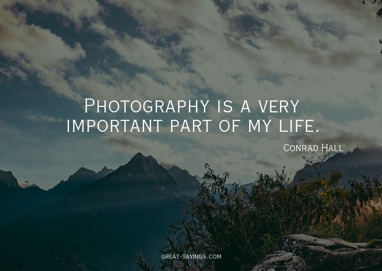 Photography is a very important part of my life.


