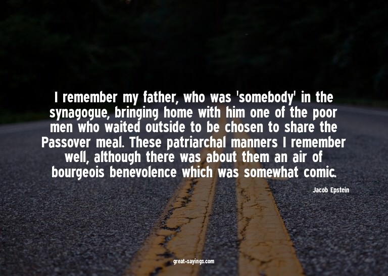 I remember my father, who was 'somebody' in the synagog