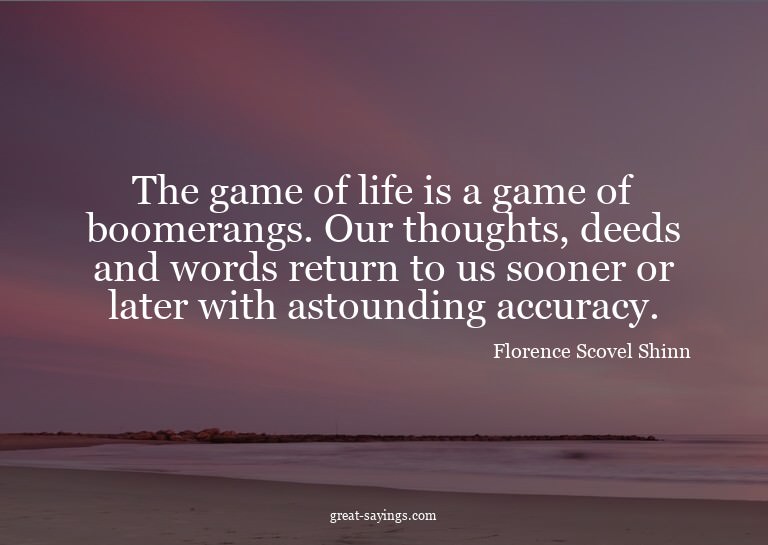 The game of life is a game of boomerangs. Our thoughts,