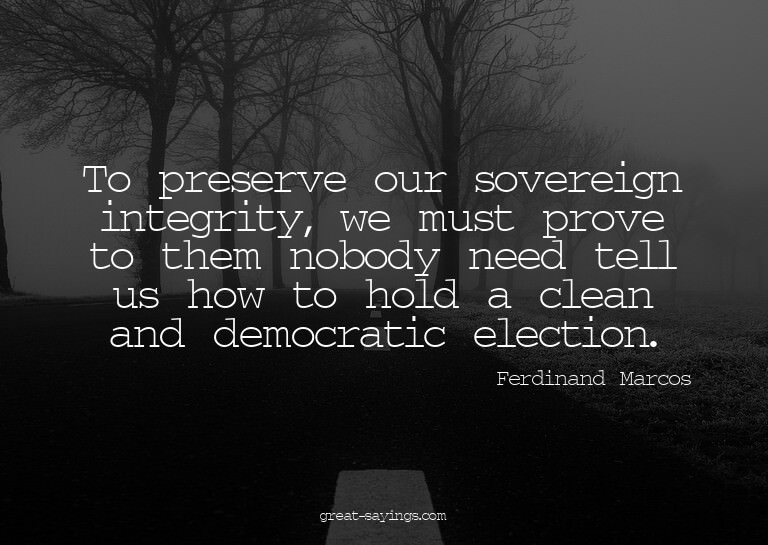 To preserve our sovereign integrity, we must prove to t