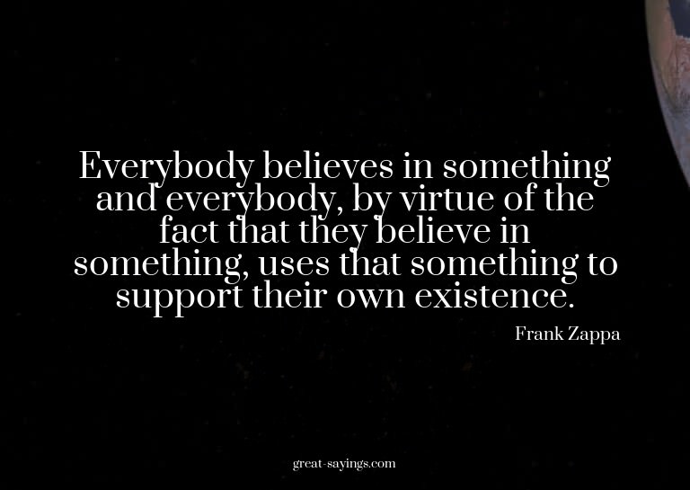 Everybody believes in something and everybody, by virtu
