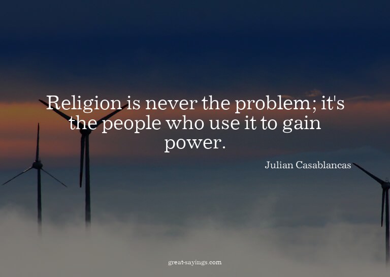 Religion is never the problem; it's the people who use