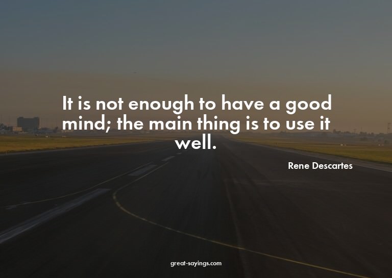 It is not enough to have a good mind; the main thing is