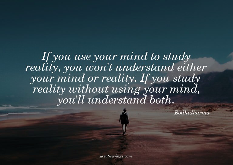 If you use your mind to study reality, you won't unders