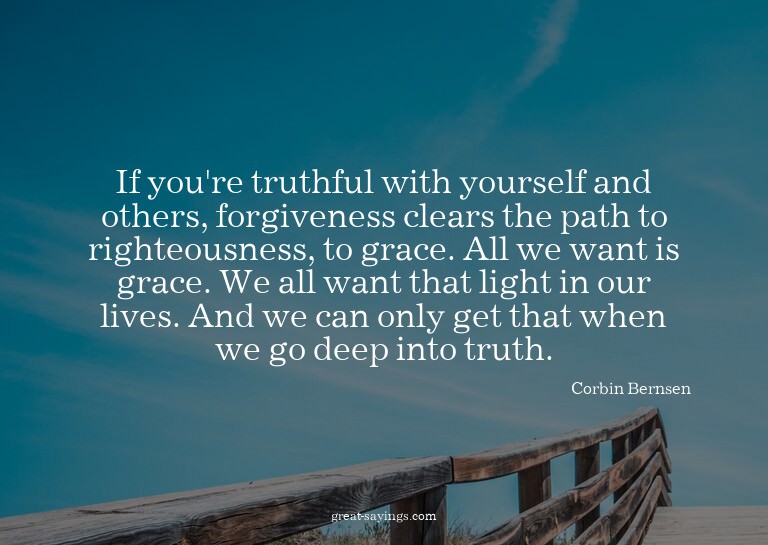 If you're truthful with yourself and others, forgivenes