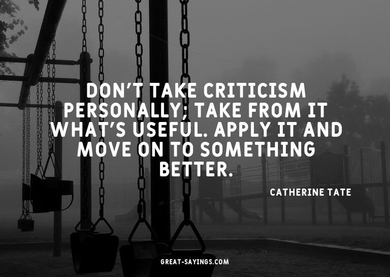 Don't take criticism personally; take from it what's us