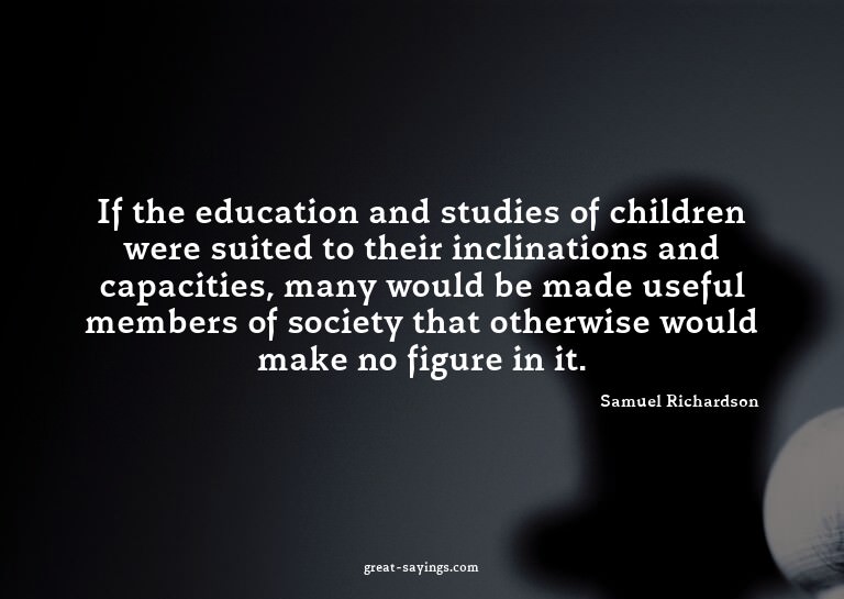 If the education and studies of children were suited to