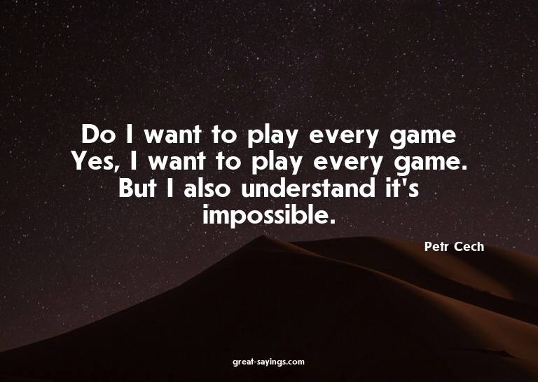Do I want to play every game? Yes, I want to play every