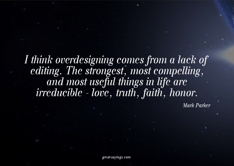 I think overdesigning comes from a lack of editing. The