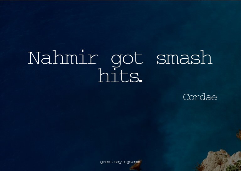 Nahmir got smash hits.

