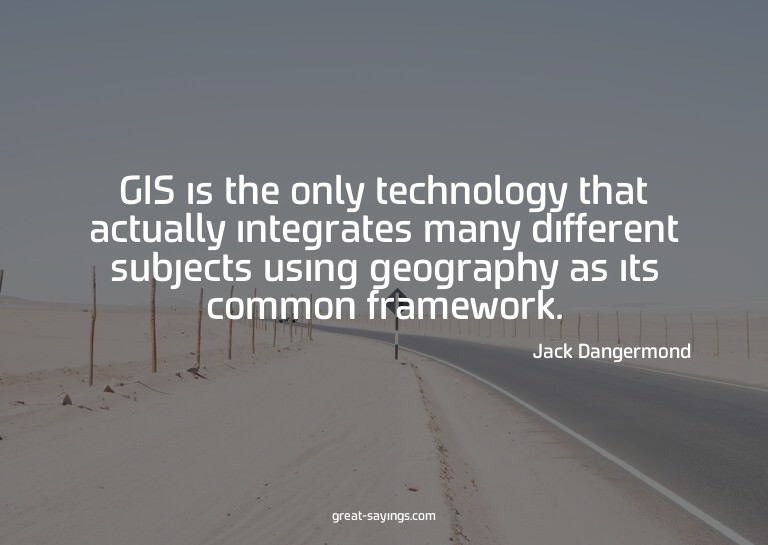 GIS is the only technology that actually integrates man