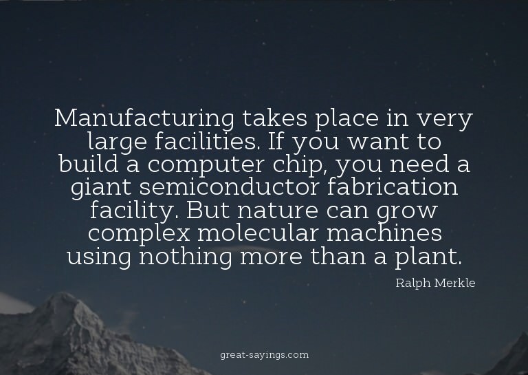 Manufacturing takes place in very large facilities. If