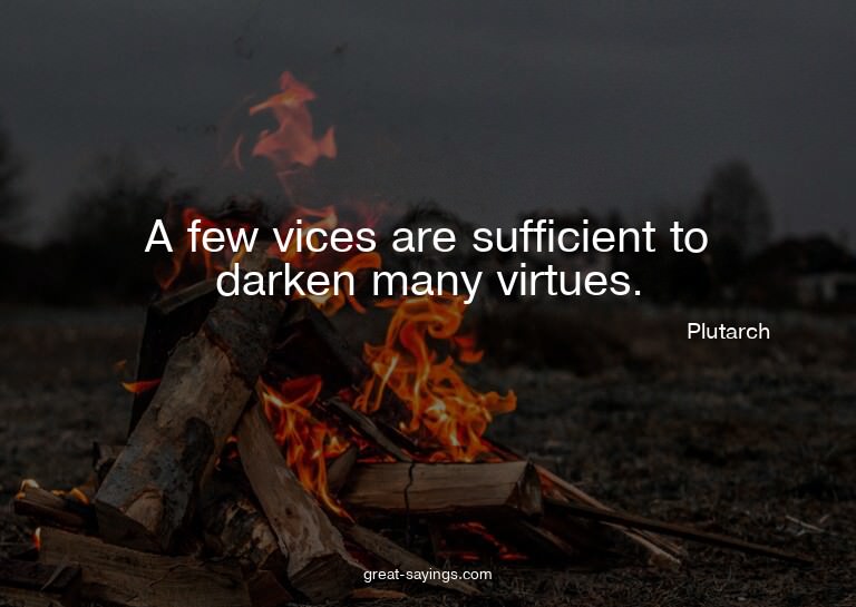 A few vices are sufficient to darken many virtues.

