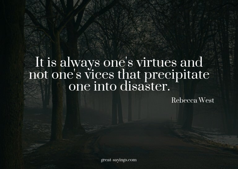 It is always one's virtues and not one's vices that pre