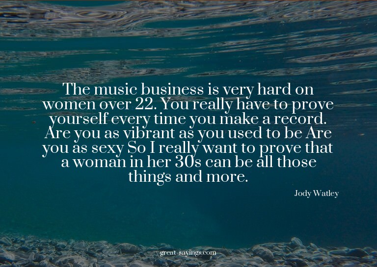 The music business is very hard on women over 22. You r