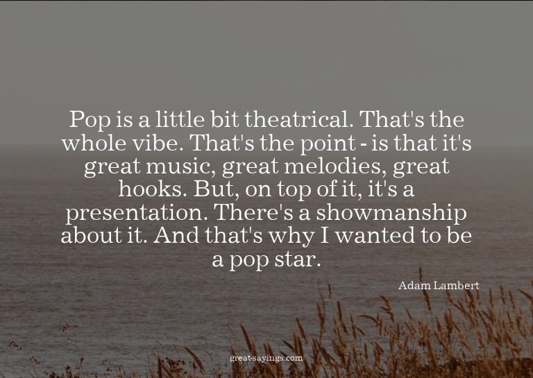 Pop is a little bit theatrical. That's the whole vibe.