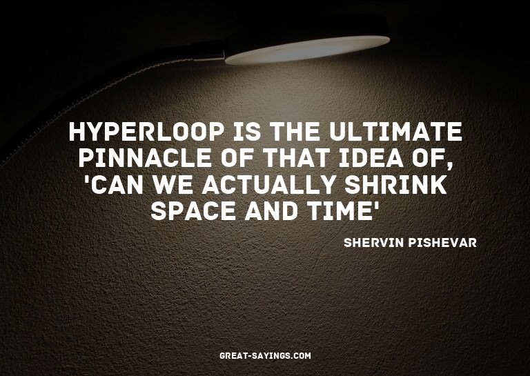 Hyperloop is the ultimate pinnacle of that idea of, 'Ca
