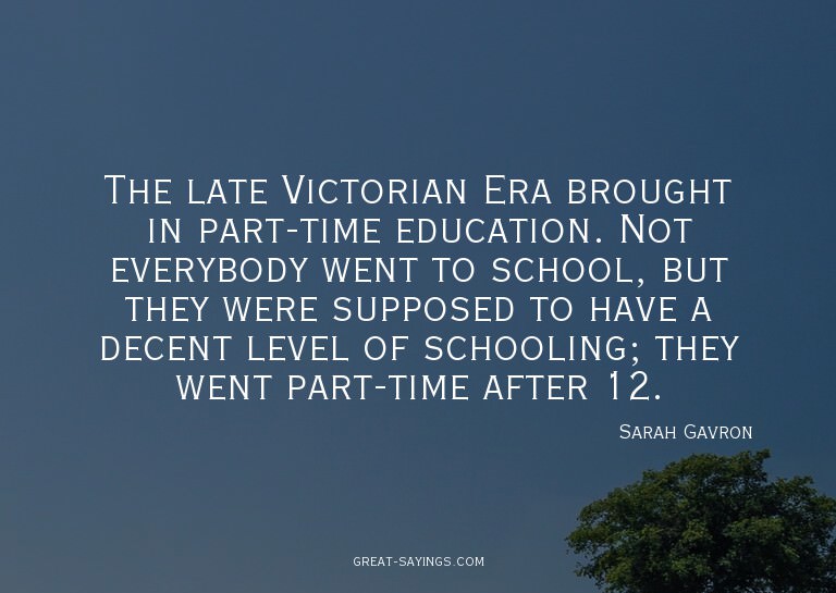 The late Victorian Era brought in part-time education.