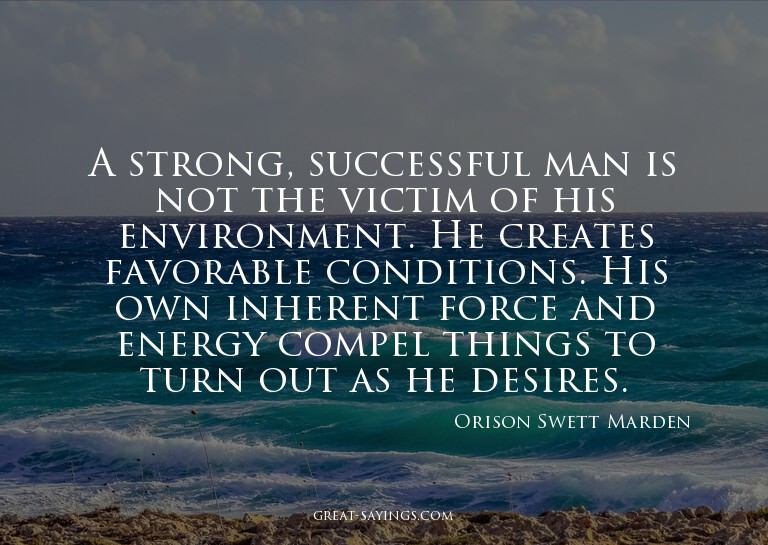 A strong, successful man is not the victim of his envir