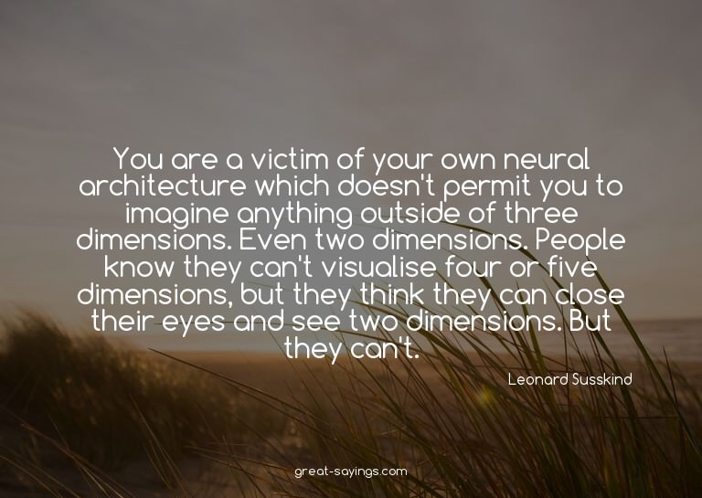 You are a victim of your own neural architecture which