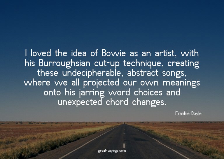 I loved the idea of Bowie as an artist, with his Burrou