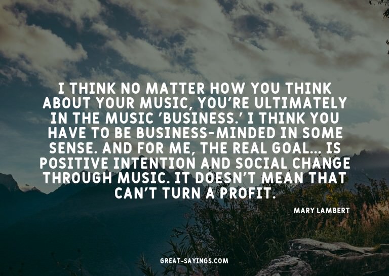 I think no matter how you think about your music, you'r