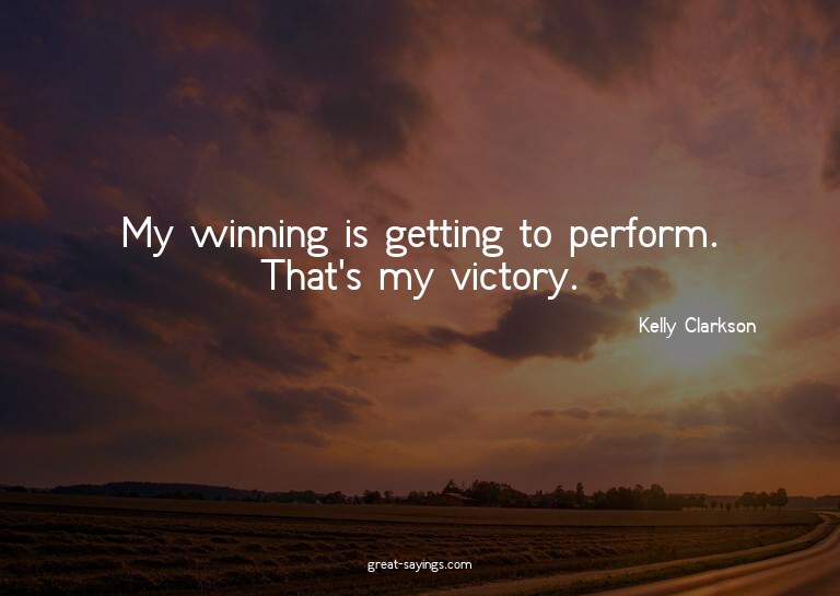 My winning is getting to perform. That's my victory.

