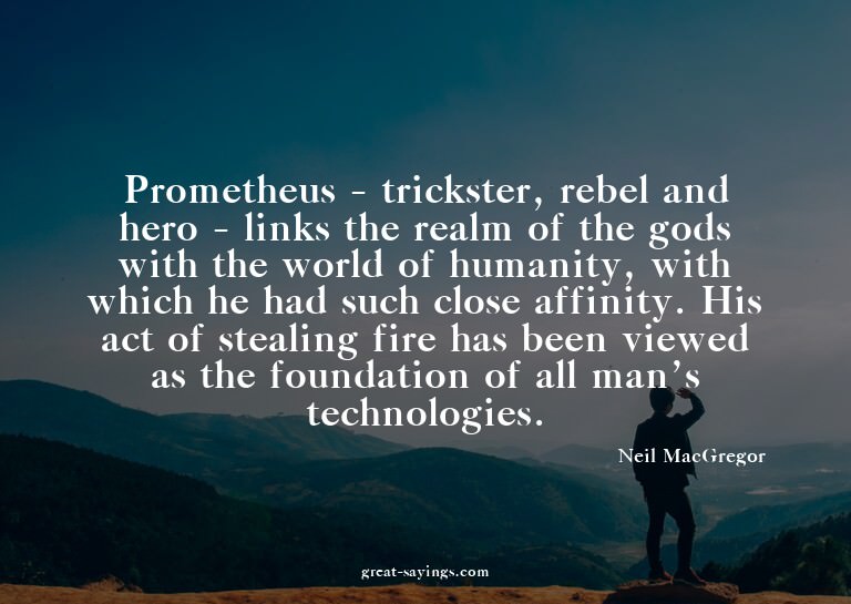 Prometheus - trickster, rebel and hero - links the real