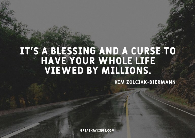 It's a blessing and a curse to have your whole life vie