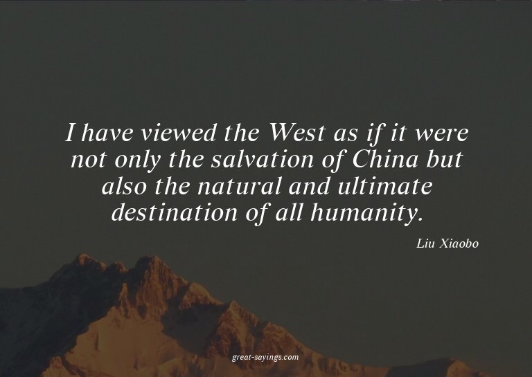 I have viewed the West as if it were not only the salva